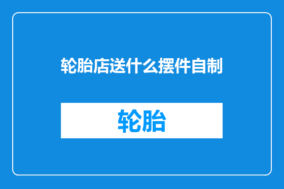 轮胎店送什么摆件自制