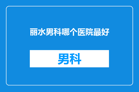 丽水男科哪个医院最好