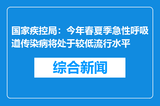 国家疾控局：今年春夏季急性呼吸道传染病将处于较低流行水平