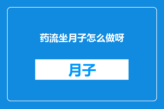 药流坐月子怎么做呀