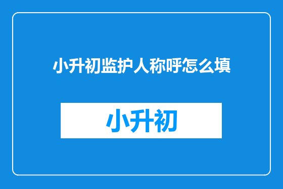 小升初监护人称呼怎么填