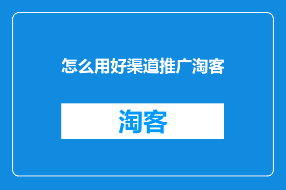 怎么用好渠道推广淘客