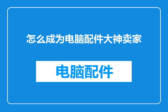 怎么成为电脑配件大神卖家