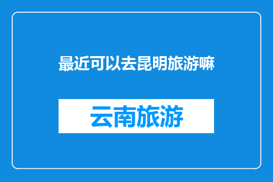 最近可以去昆明旅游嘛