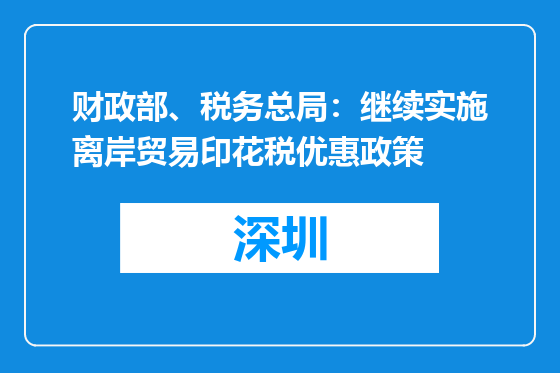 财政部、税务总局：继续实施离岸贸易印花税优惠政策
