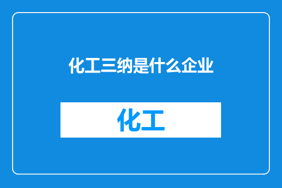 化工三纳是什么企业