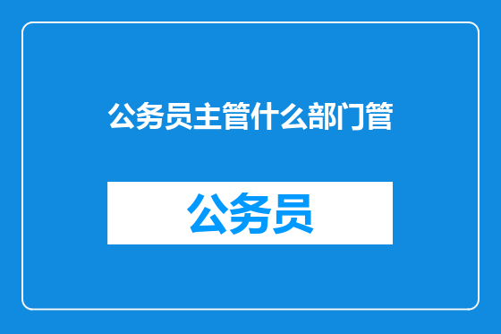 公务员主管什么部门管