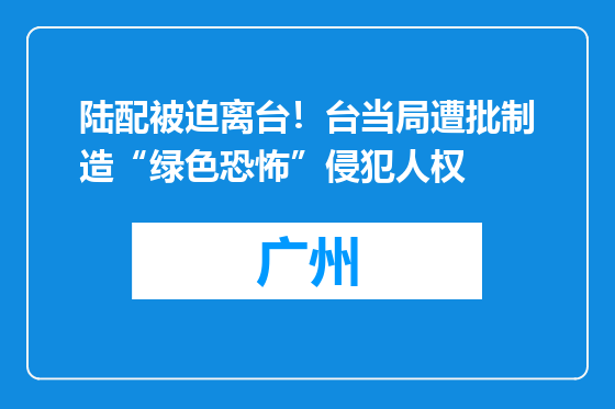 陆配被迫离台！台当局遭批制造“绿色恐怖”侵犯人权