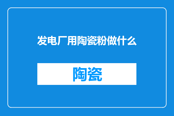 发电厂用陶瓷粉做什么