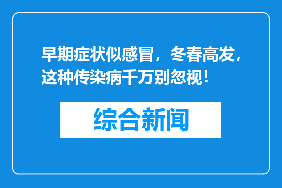 早期症状似感冒，冬春高发，这种传染病千万别忽视！