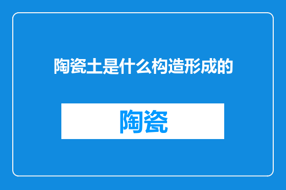 陶瓷土是什么构造形成的