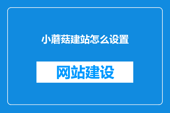 小蘑菇建站怎么设置