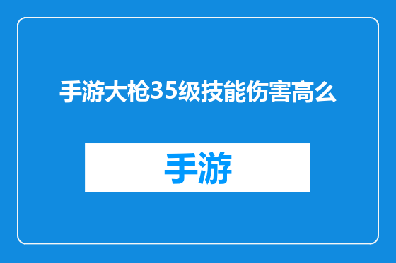 手游大枪35级技能伤害高么