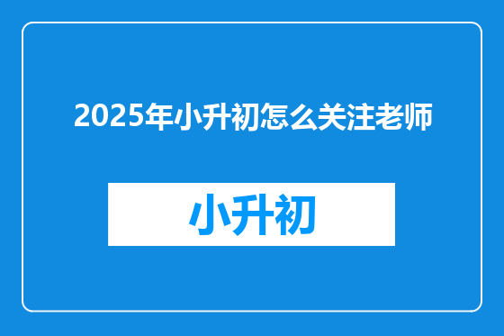 2025年小升初怎么关注老师