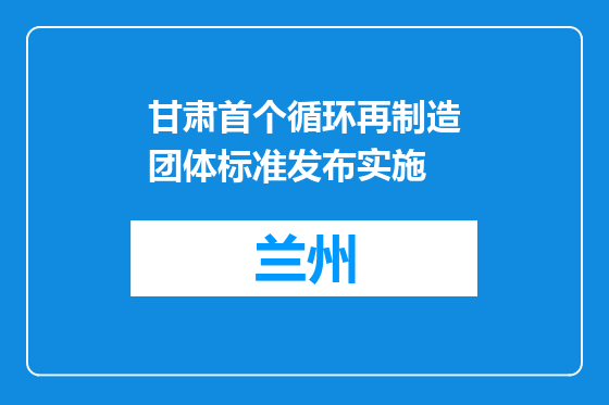 甘肃首个循环再制造团体标准发布实施