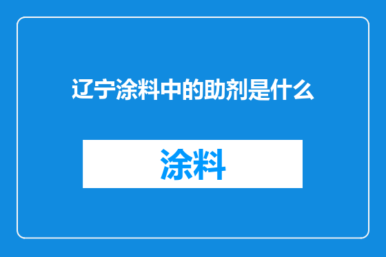辽宁涂料中的助剂是什么