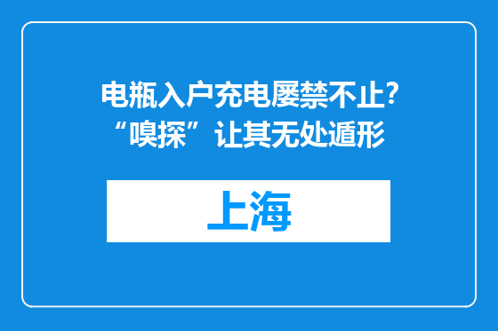 电瓶入户充电屡禁不止？“嗅探”让其无处遁形