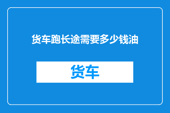 货车跑长途需要多少钱油