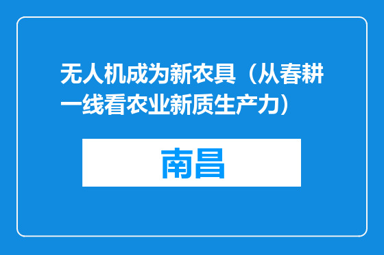 无人机成为新农具（从春耕一线看农业新质生产力）