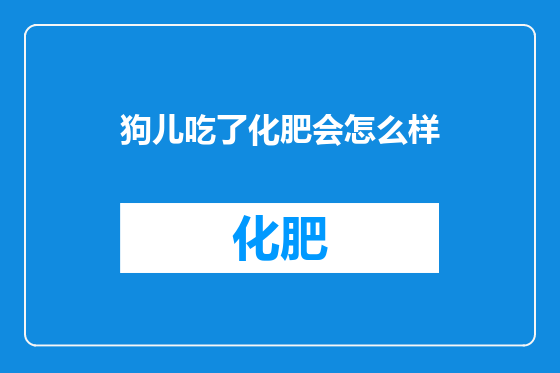 狗儿吃了化肥会怎么样
