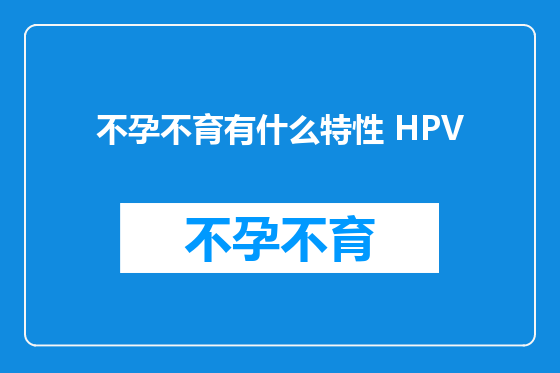 不孕不育有什么特性 HPV