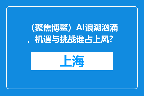 （聚焦博鳌）AI浪潮汹涌，机遇与挑战谁占上风？