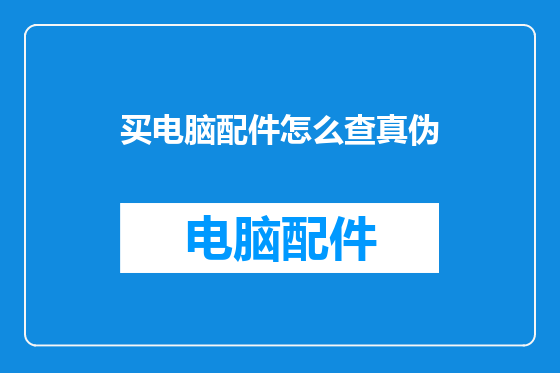 买电脑配件怎么查真伪