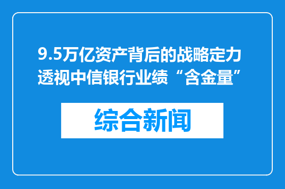 9.5万亿资产背后的战略定力 透视中信银行业绩“含金量”