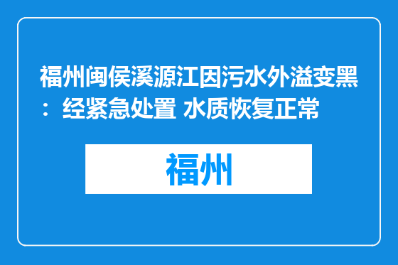 福州闽侯溪源江因污水外溢变黑：经紧急处置 水质恢复正常