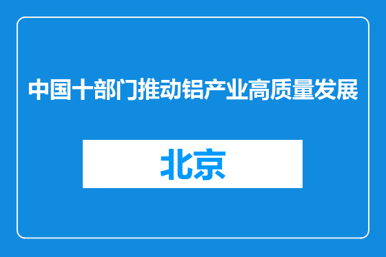 中国十部门推动铝产业高质量发展