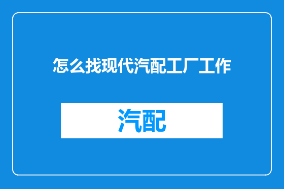 怎么找现代汽配工厂工作