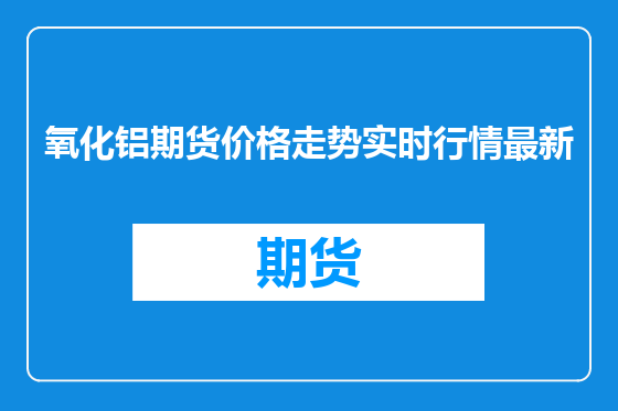 氧化铝期货价格走势实时行情最新