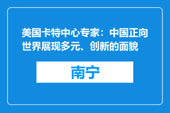 美国卡特中心专家：中国正向世界展现多元、创新的面貌
