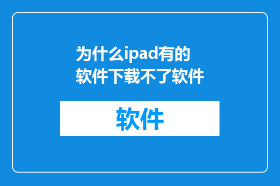 为什么ipad有的软件下载不了软件