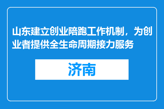 山东建立创业陪跑工作机制，为创业者提供全生命周期接力服务