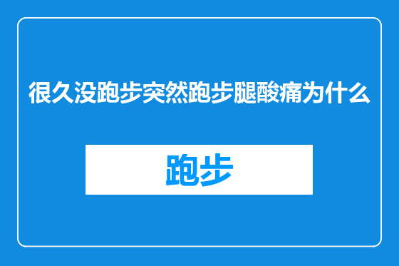 很久没跑步突然跑步腿酸痛为什么