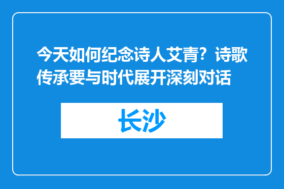 今天如何纪念诗人艾青？诗歌传承要与时代展开深刻对话