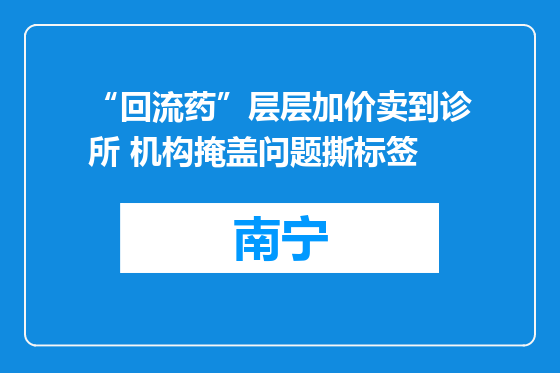 “回流药”层层加价卖到诊所 机构掩盖问题撕标签