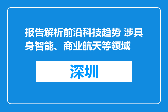报告解析前沿科技趋势 涉具身智能、商业航天等领域