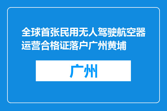 全球首张民用无人驾驶航空器运营合格证落户广州黄埔