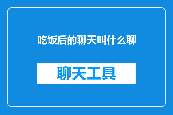 吃饭后的聊天叫什么聊