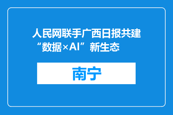 人民网联手广西日报共建“数据×AI”新生态