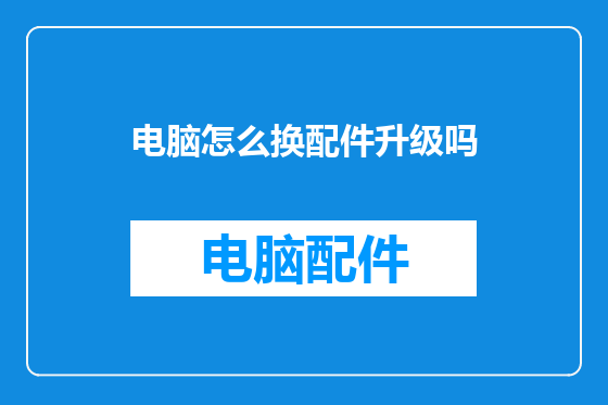 电脑怎么换配件升级吗