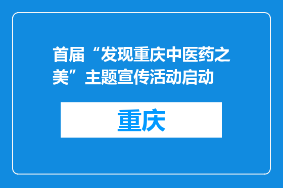首届“发现重庆中医药之美”主题宣传活动启动