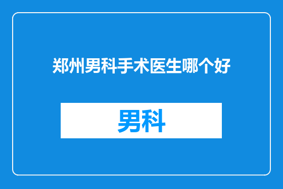 郑州男科手术医生哪个好