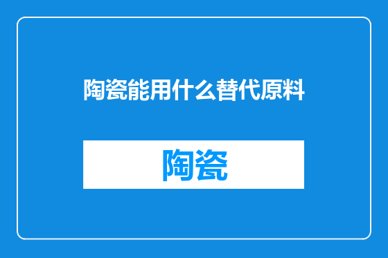 陶瓷能用什么替代原料