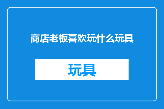 商店老板喜欢玩什么玩具