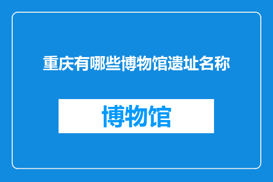 重庆有哪些博物馆遗址名称
