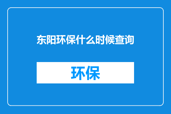 东阳环保什么时候查询