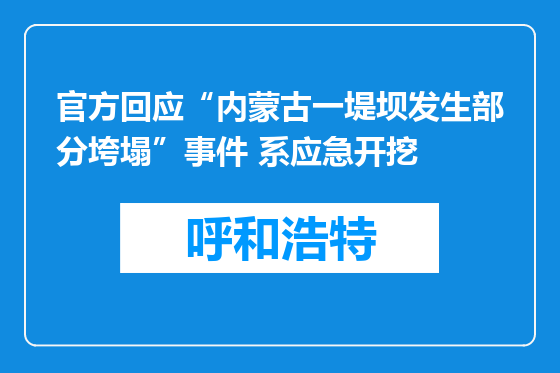官方回应“内蒙古一堤坝发生部分垮塌”事件 系应急开挖